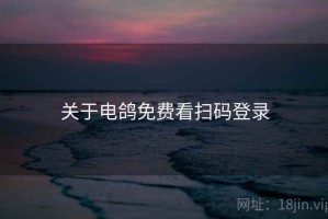 关于电鸽免费看扫码登录