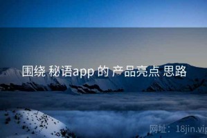 围绕 秘语app 的 产品亮点 思路
