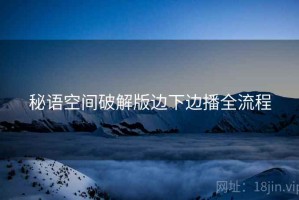 秘语空间破解版边下边播全流程