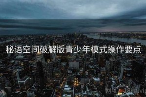 秘语空间破解版青少年模式操作要点
