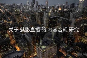 关于 魅影直播 的 内容合规 研究
