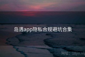 岛遇app隐私合规避坑合集