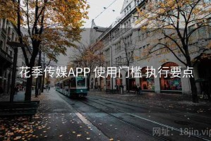 花季传媒APP 使用门槛 执行要点