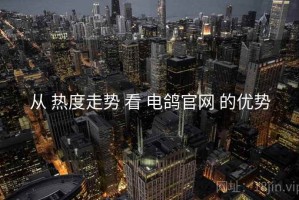 从 热度走势 看 电鸽官网 的优势
