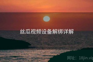 丝瓜视频设备解绑详解
