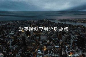 爱液视频应用分身要点