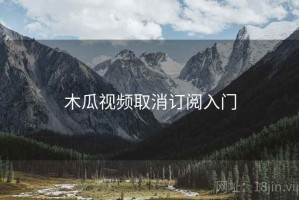 木瓜视频取消订阅入门