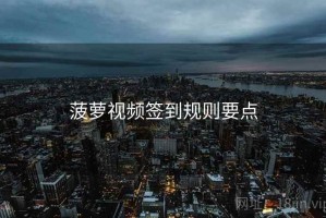 菠萝视频签到规则要点