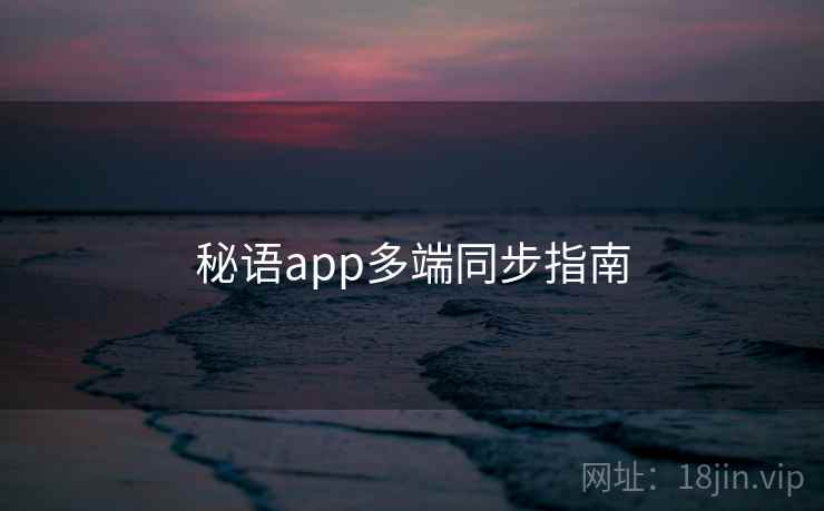 秘语app多端同步指南 秘语app多端同步指南