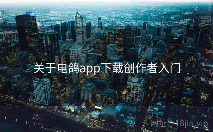 关于电鸽app下载创作者入门 关于电鸽app下载创作者入门