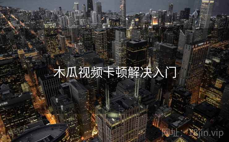 木瓜视频卡顿解决入门 木瓜视频卡顿解决入门