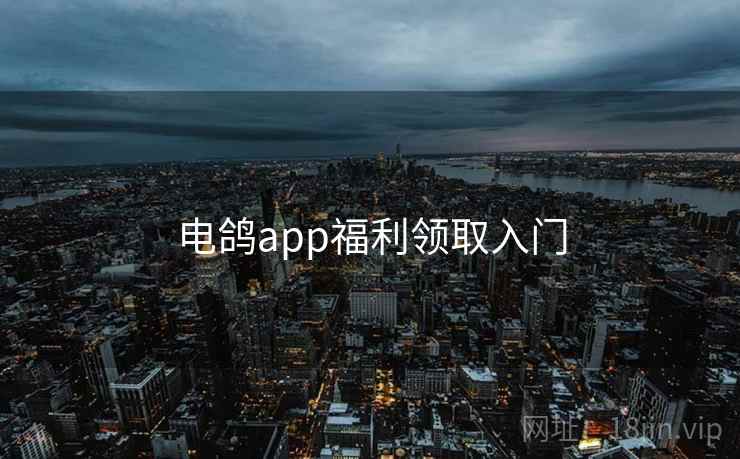 电鸽app福利领取入门 电鸽app福利领取入门