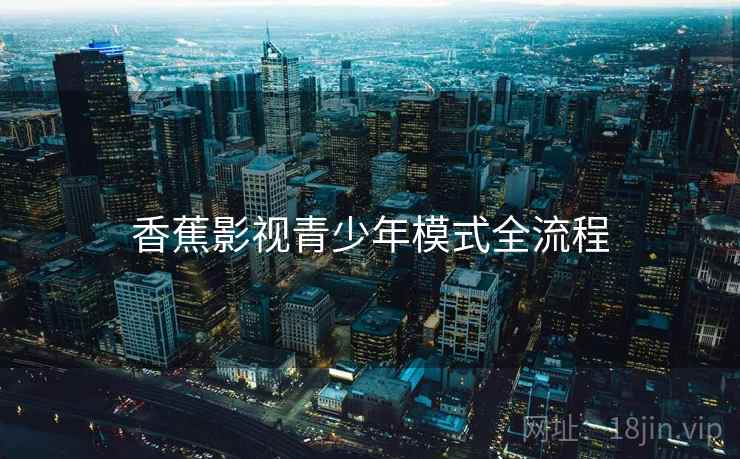 香蕉影视青少年模式全流程 香蕉影视青少年模式全流程