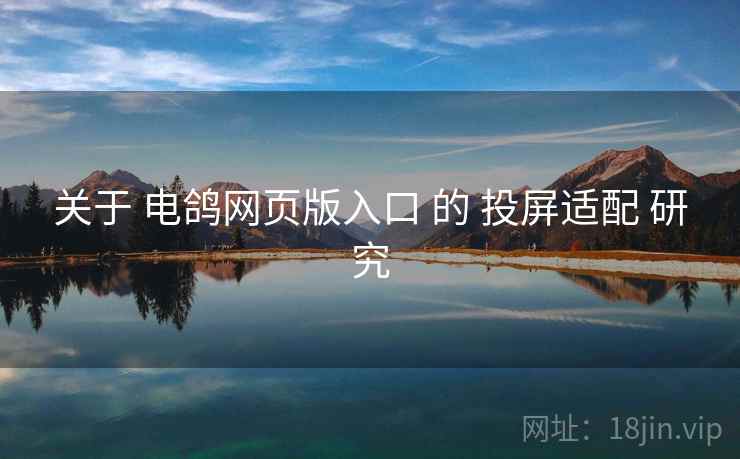 关于 电鸽网页版入口 的 投屏适配 研究