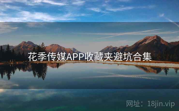 花季传媒APP收藏夹避坑合集 花季传媒APP收藏夹避坑合集