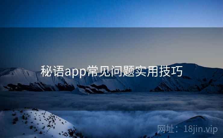 秘语app常见问题实用技巧 秘语app常见问题实用技巧