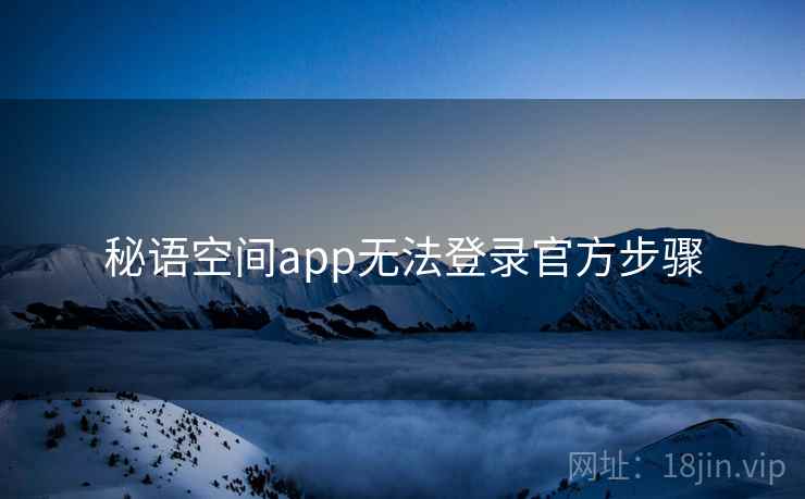 秘语空间app无法登录官方步骤 秘语空间app无法登录官方步骤