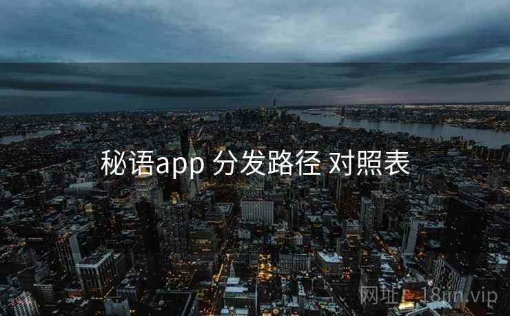 秘语app 分发路径 对照表 秘语app 分发路径 对照表