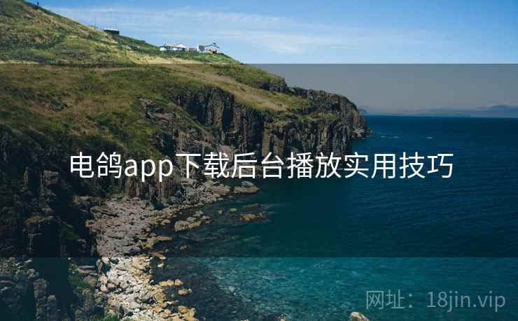 电鸽app下载后台播放实用技巧 电鸽app下载后台播放实用技巧