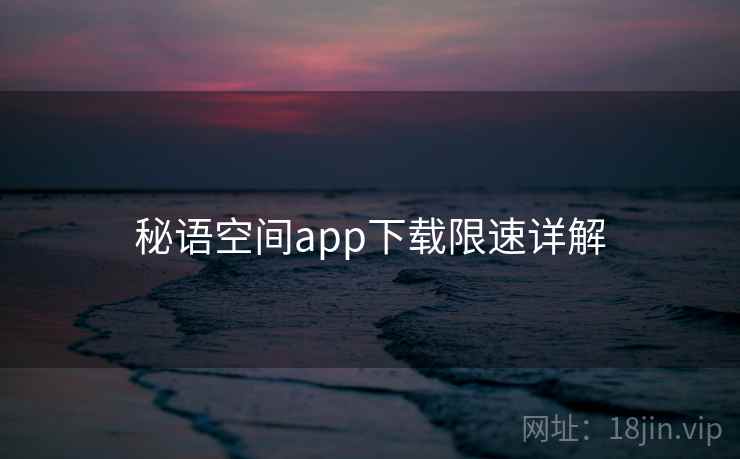 秘语空间app下载限速详解