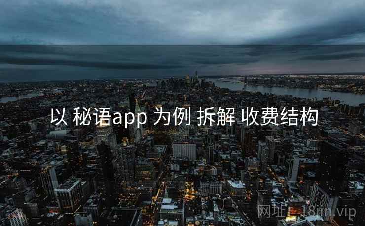 以 秘语app 为例 拆解 收费结构