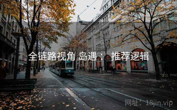 全链路视角 岛遇 ： 推荐逻辑